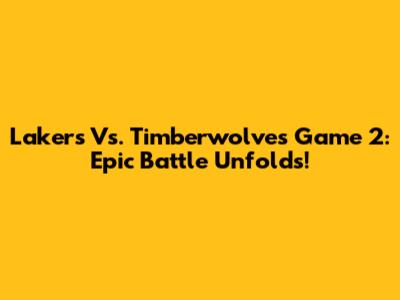 Lakers Vs. Timberwolves Game 2: Epic Battle Unfolds!