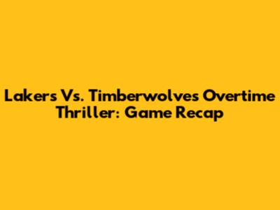 Lakers Vs. Timberwolves Overtime Thriller: Game Recap