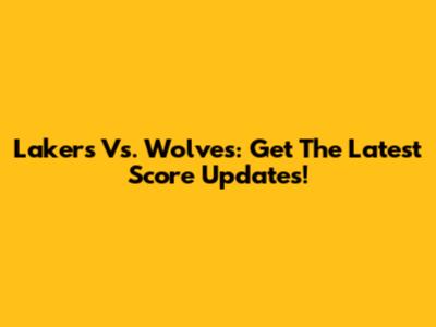 Lakers Vs. Wolves: Get The Latest Score Updates!