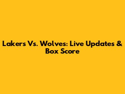 Lakers Vs. Wolves: Live Updates & Box Score