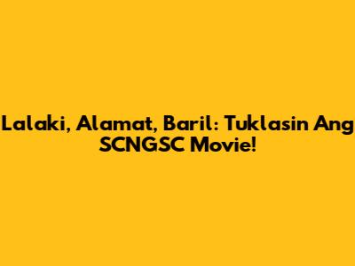 Lalaki, Alamat, Baril: Tuklasin Ang SCNGSC Movie!
