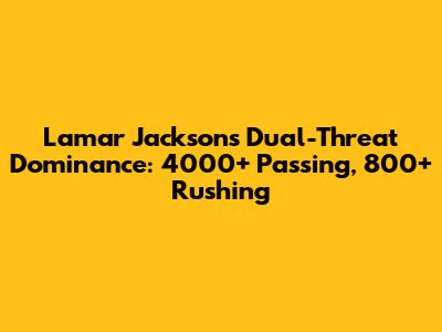 Lamar Jackson's Dual-Threat Dominance: 4000+ Passing, 800+ Rushing