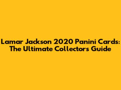 Lamar Jackson 2020 Panini Cards: The Ultimate Collector's Guide