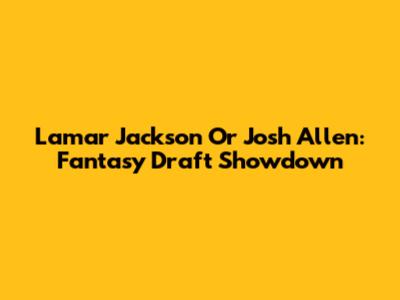 Lamar Jackson Or Josh Allen: Fantasy Draft Showdown
