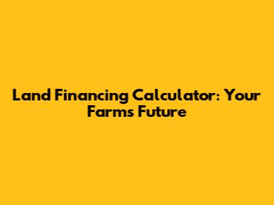 Land Financing Calculator: Your Farm's Future