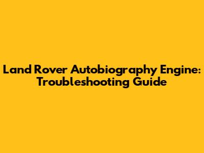 Land Rover Autobiography Engine: Troubleshooting Guide