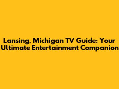Lansing, Michigan TV Guide: Your Ultimate Entertainment Companion
