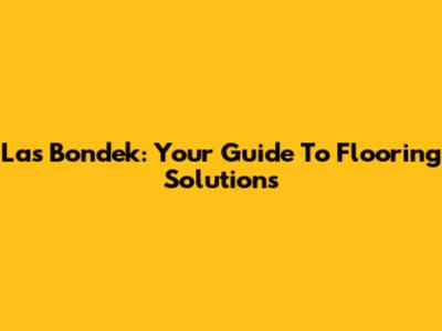 Las Bondek: Your Guide To Flooring Solutions