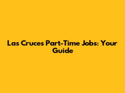 Las Cruces Part-Time Jobs: Your Guide