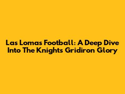 Las Lomas Football: A Deep Dive Into The Knights' Gridiron Glory
