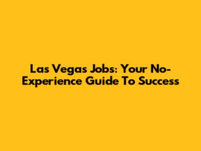 Las Vegas Jobs: Your No-Experience Guide To Success
