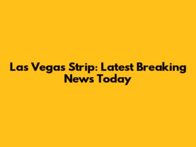 Las Vegas Strip: Latest Breaking News Today