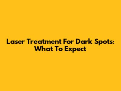 Laser Treatment For Dark Spots: What To Expect