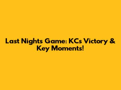 Last Night's Game: KC's Victory & Key Moments!
