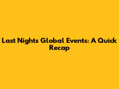 Last Night's Global Events: A Quick Recap