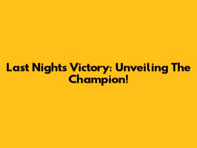 Last Night's Victory: Unveiling The Champion!