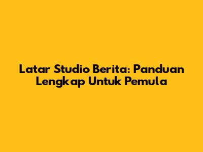 Latar Studio Berita: Panduan Lengkap Untuk Pemula