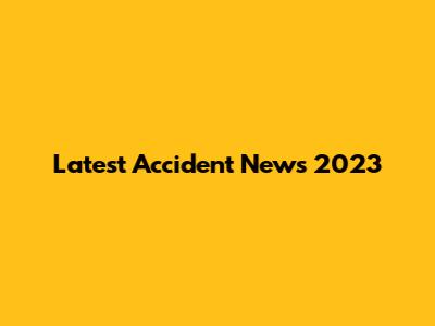 Latest Accident News 2023