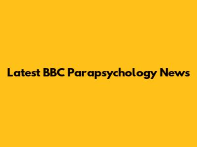 Latest BBC Parapsychology News