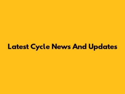 Latest Cycle News And Updates