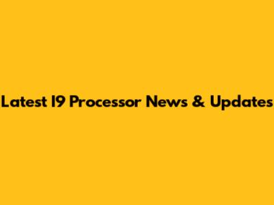Latest I9 Processor News & Updates