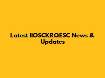 Latest IIOSCKRQESC News & Updates