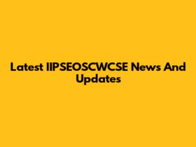 Latest IIPSEOSCWCSE News And Updates