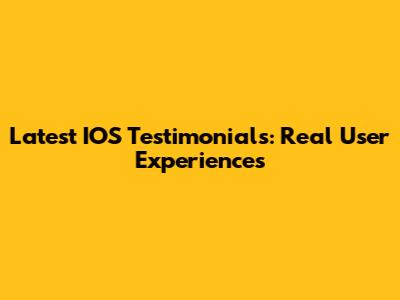 Latest IOS Testimonials: Real User Experiences