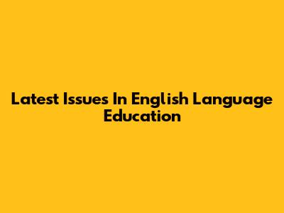 Latest Issues In English Language Education
