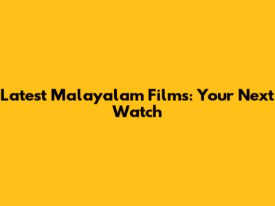 Latest Malayalam Films: Your Next Watch