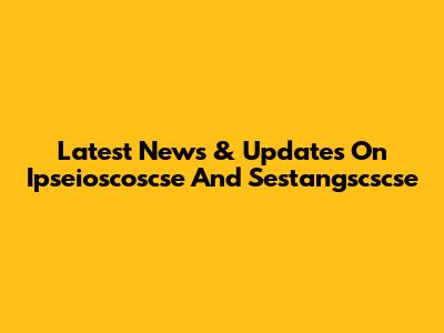 Latest News & Updates On Ipseioscoscse And Sestangscscse