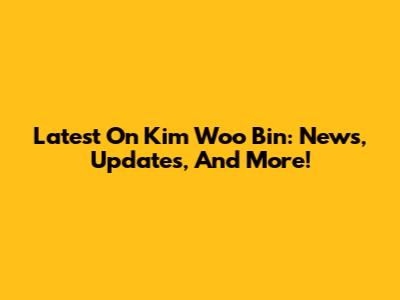 Latest On Kim Woo Bin: News, Updates, And More!