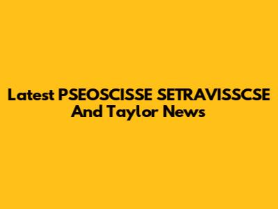 Latest PSEOSCISSE SETRAVISSCSE And Taylor News