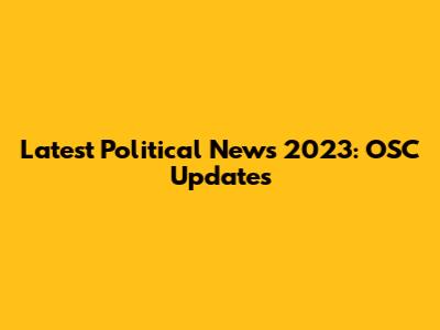 Latest Political News 2023: OSC Updates