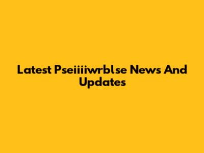 Latest Pseiiiiwrblse News And Updates