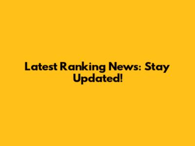 Latest Ranking News: Stay Updated!