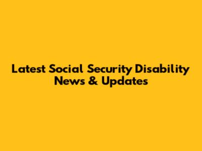 Latest Social Security Disability News & Updates