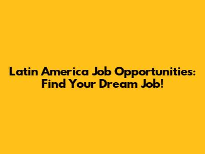 Latin America Job Opportunities: Find Your Dream Job!