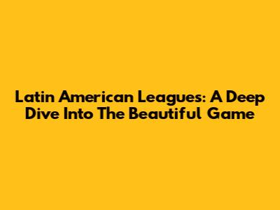 Latin American Leagues: A Deep Dive Into The Beautiful Game