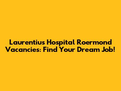 Laurentius Hospital Roermond Vacancies: Find Your Dream Job!