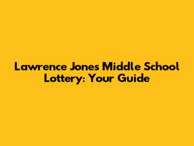 Lawrence Jones Middle School Lottery: Your Guide