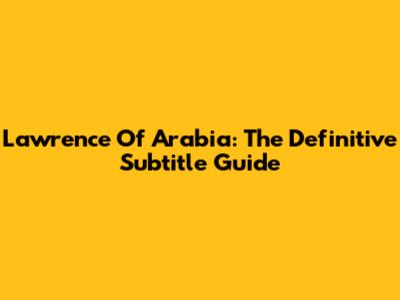 Lawrence Of Arabia: The Definitive Subtitle Guide