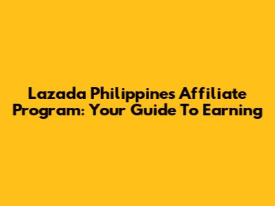 Lazada Philippines Affiliate Program: Your Guide To Earning