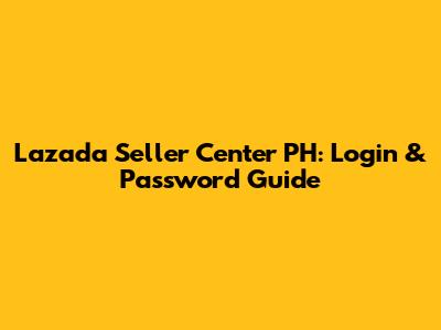 Lazada Seller Center PH: Login & Password Guide
