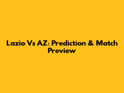 Lazio Vs AZ: Prediction & Match Preview