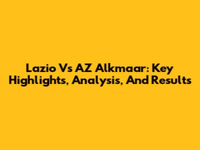 Lazio Vs AZ Alkmaar: Key Highlights, Analysis, And Results