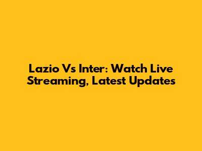 Lazio Vs Inter: Watch Live Streaming, Latest Updates