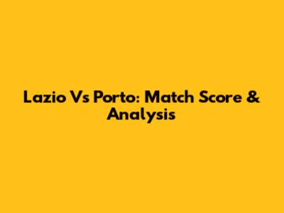 Lazio Vs Porto: Match Score & Analysis