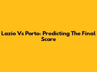 Lazio Vs Porto: Predicting The Final Score