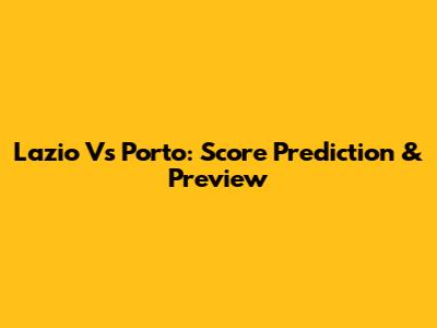 Lazio Vs Porto: Score Prediction & Preview